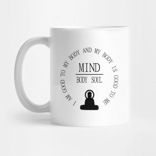 Mind Body Soul, I am good to my body and  my body is good to me | Mentality Mug